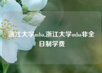 浙江大学mba,浙江大学mba非全日制学费