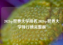 2021qs世界大学排名,2021qs世界大学排行榜完整版