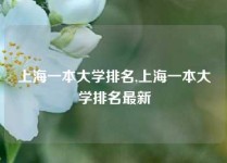 上海一本大学排名,上海一本大学排名最新