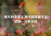 澳大利亚留学,澳大利亚留学生活费一月多少钱