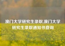 澳门大学研究生录取,澳门大学研究生录取通知书查询