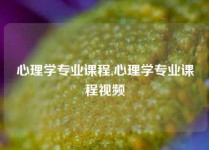 心理学专业课程,心理学专业课程视频