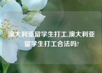 澳大利亚留学生打工,澳大利亚留学生打工合法吗?