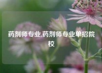 药剂师专业,药剂师专业单招院校