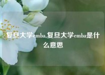 复旦大学emba,复旦大学emba是什么意思