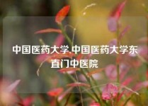 中国医药大学,中国医药大学东直门中医院