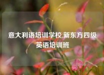 意大利语培训学校,新东方四级英语培训班