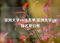 亚洲大学100强名单,亚洲大学100强名单公布