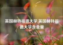 英国赫特福德大学,英国赫特福德大学含金量