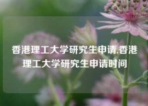 香港理工大学研究生申请,香港理工大学研究生申请时间