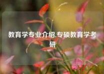 教育学专业介绍,专硕教育学考研