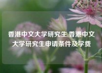 香港中文大学研究生,香港中文大学研究生申请条件及学费