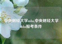 中央财经大学mba,中央财经大学mba报考条件