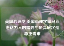 美国心理学,美国心理学家马斯洛认为人的需要的最高层次是尊重需求