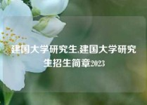 建国大学研究生,建国大学研究生招生简章2023