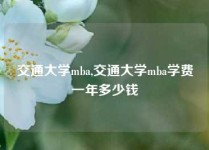 交通大学mba,交通大学mba学费一年多少钱