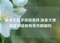 加拿大留学读研条件,加拿大申请留学读研有条件限制吗