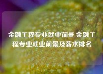 金融工程专业就业前景,金融工程专业就业前景及薪水排名