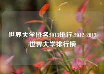 世界大学排名2013排行,2012-2013世界大学排行榜