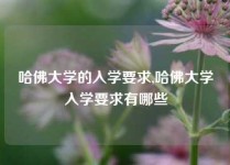 哈佛大学的入学要求,哈佛大学入学要求有哪些