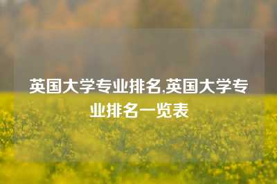 英国大学专业排名,英国大学专业排名一览表