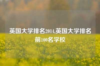 英国大学排名2014,英国大学排名前100名学校