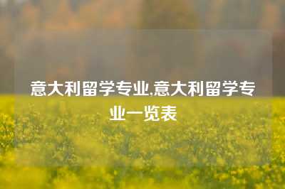 意大利留学专业,意大利留学专业一览表