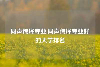 同声传译专业,同声传译专业好的大学排名