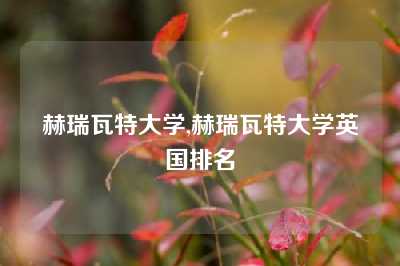 赫瑞瓦特大学,赫瑞瓦特大学英国排名