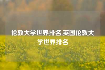 伦敦大学世界排名,英国伦敦大学世界排名