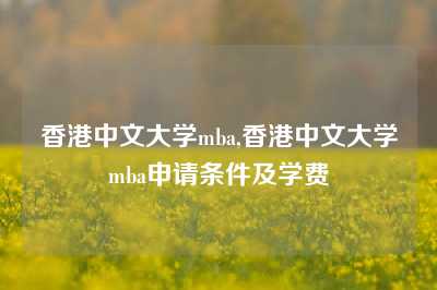 香港中文大学mba,香港中文大学mba申请条件及学费