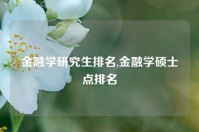 金融学研究生排名,金融学硕士点排名