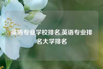 英语专业学校排名,英语专业排名大学排名