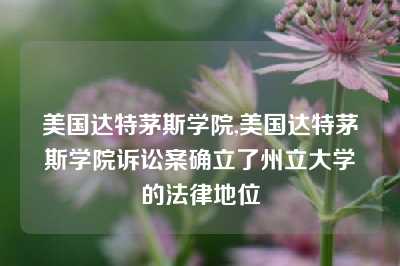 美国达特茅斯学院,美国达特茅斯学院诉讼案确立了州立大学的法律地位