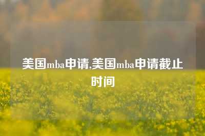 美国mba申请,美国mba申请截止时间