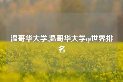 温哥华大学,温哥华大学qs世界排名