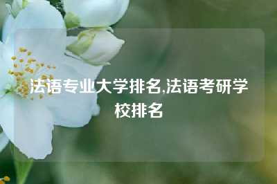 法语专业大学排名,法语考研学校排名