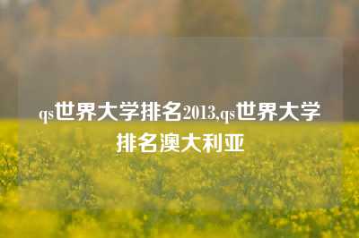 qs世界大学排名2013,qs世界大学排名澳大利亚