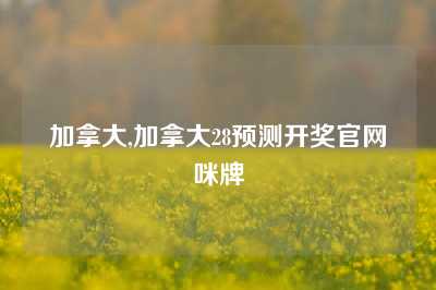 加拿大,加拿大28预测开奖官网咪牌