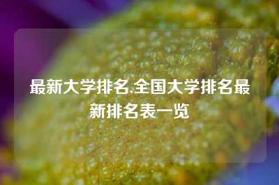 最新大学排名,全国大学排名最新排名表一览