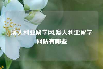 澳大利亚留学网,澳大利亚留学网站有哪些