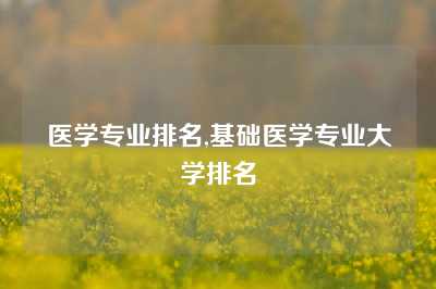 医学专业排名,基础医学专业大学排名