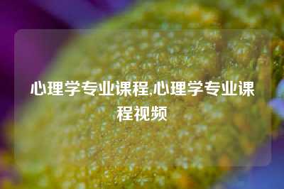 心理学专业课程,心理学专业课程视频