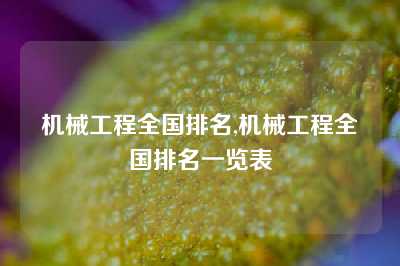 机械工程全国排名,机械工程全国排名一览表