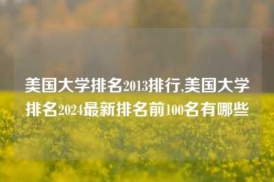 美国大学排名2013排行,美国大学排名2024最新排名前100名有哪些