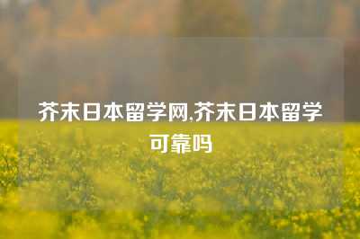 芥末日本留学网,芥末日本留学可靠吗