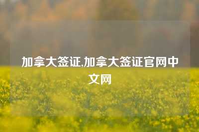 加拿大签证,加拿大签证官网中文网